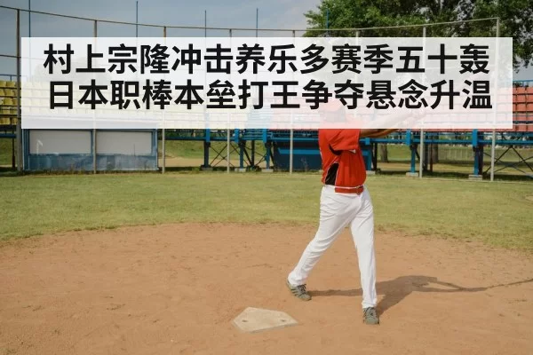 村上宗隆冲击养乐多赛季五十轰 日本职棒本垒打王争夺悬念升温