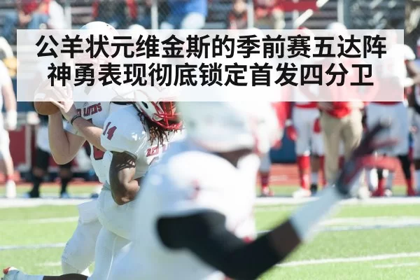 公羊状元维金斯的季前赛五达阵神勇表现彻底锁定首发四分卫