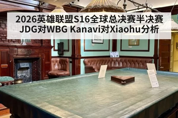 2026英雄联盟S16全球总决赛半决赛JDG对WBG Kanavi对Xiaohu分析